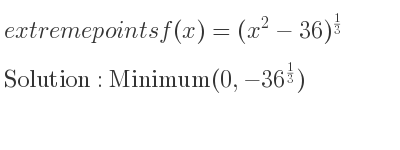 The extreme points of f(x)=(x^2-36)^{1/3} are Minimum(0,-36^{1/3})